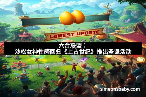 六合联盟:沙松女神性感回归《上古世纪》推出圣诞活动